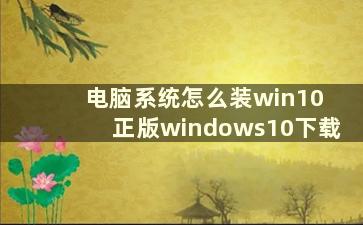 电脑系统怎么装win10 正版windows10下载